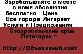 Заробатывайте в месте с нами абсолютно бесплатно › Цена ­ 450 - Все города Интернет » Услуги и Предложения   . Ставропольский край,Пятигорск г.